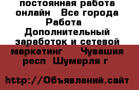 постоянная работа онлайн - Все города Работа » Дополнительный заработок и сетевой маркетинг   . Чувашия респ.,Шумерля г.